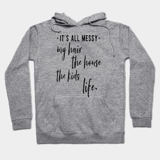 It's All Messy My Hair The House The Kids and Life Funny Mom Quote Hoodie